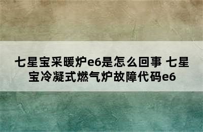 七星宝采暖炉e6是怎么回事 七星宝冷凝式燃气炉故障代码e6